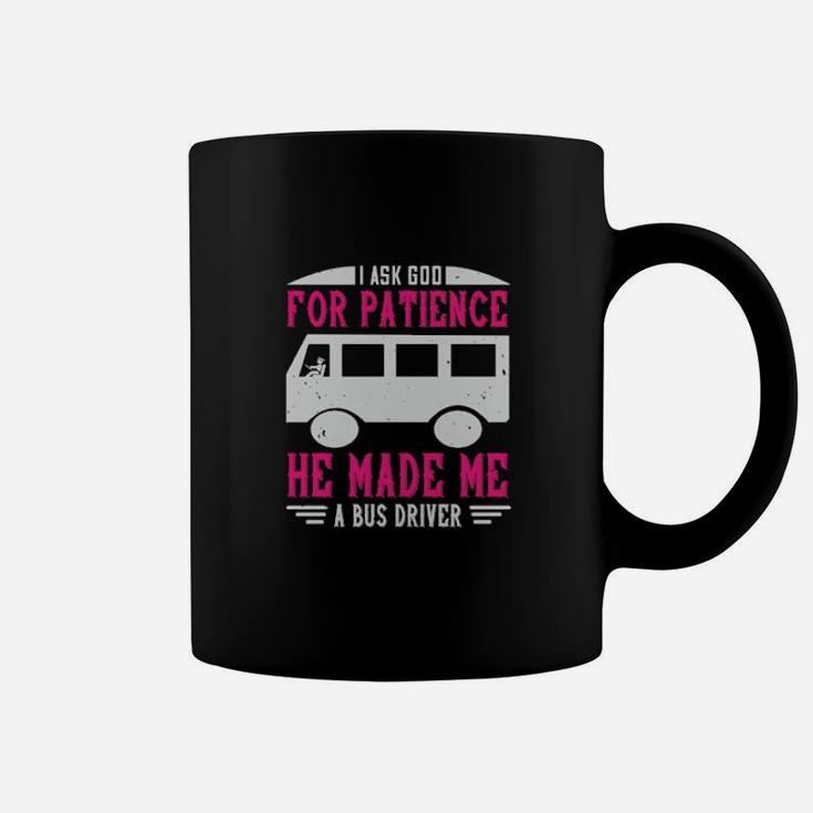 I Ask God For Patience He Made Me A Bus Driver Coffee Mug