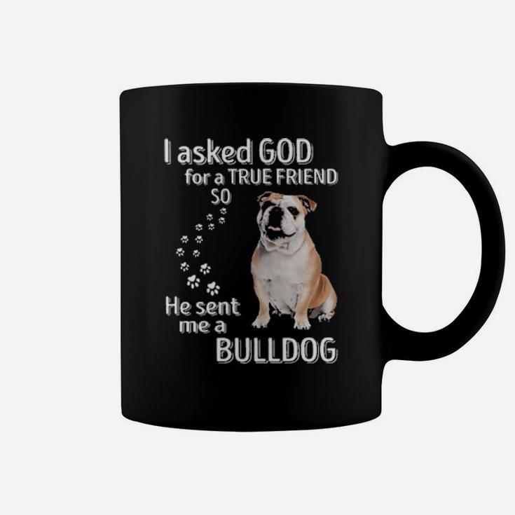 I Asked God For A True Friend So He Sent Me A Bulldog Coffee Mug