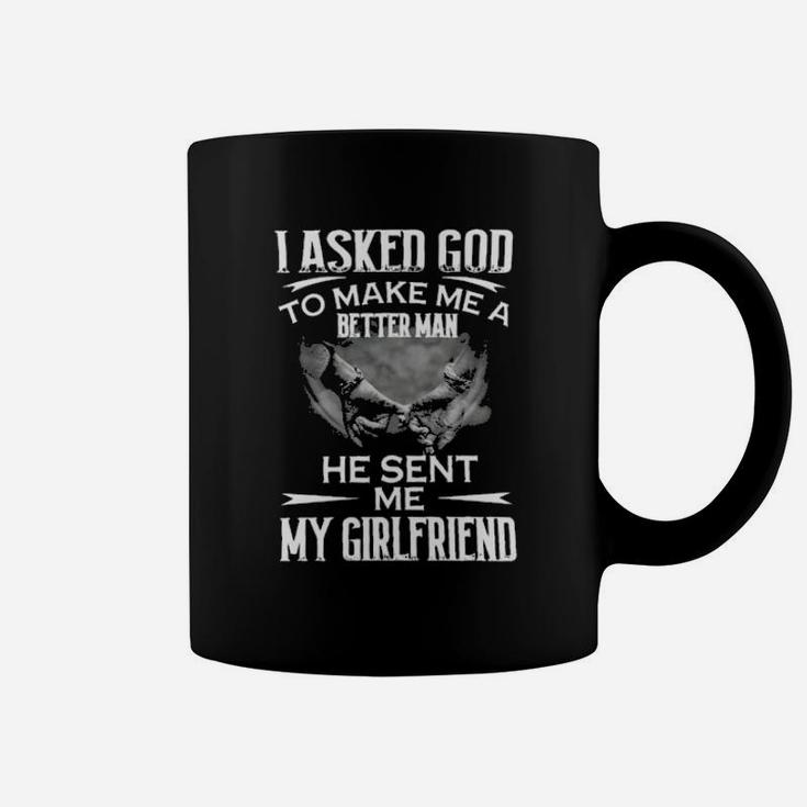 I Asked God To Make Me A Better Man He Sent Me My Girlfriend Coffee Mug