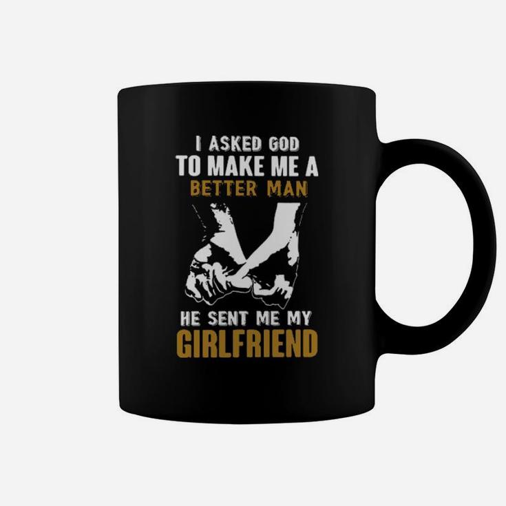 I Asked God To Make Me A Better Man He Sent Me My Girlfriend Coffee Mug