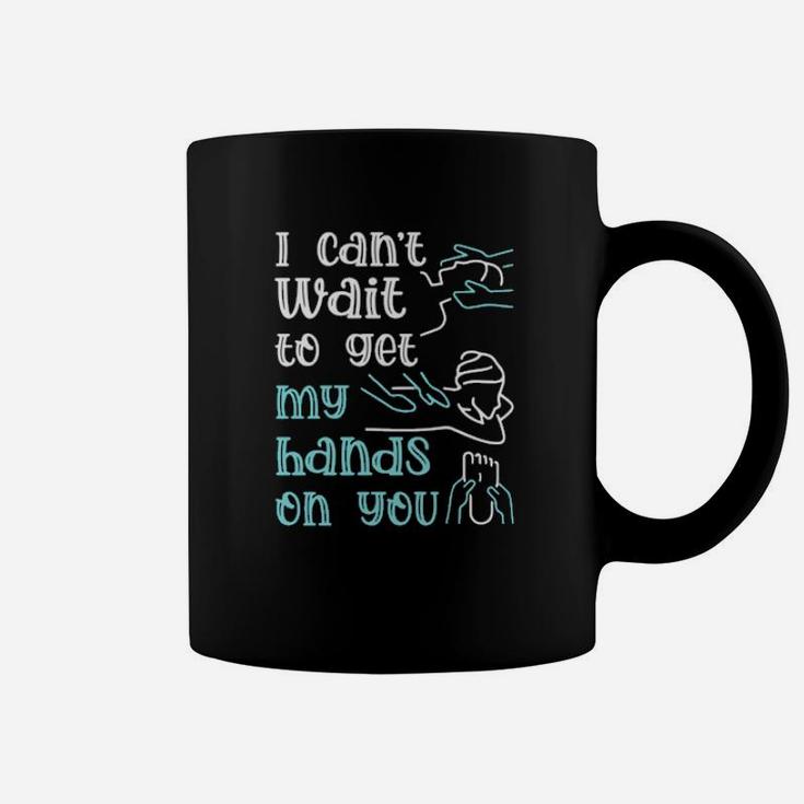 I Cant Wait To Get My Hands On You Coffee Mug