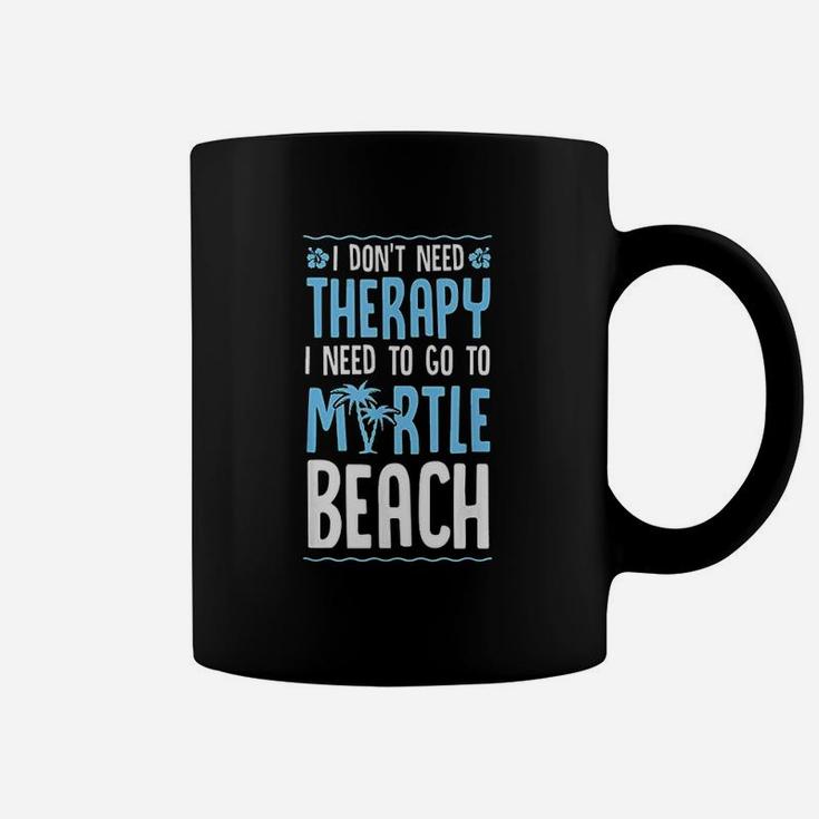 I Do Not Need Therapy I Need To Go To Myrtle Beach Coffee Mug