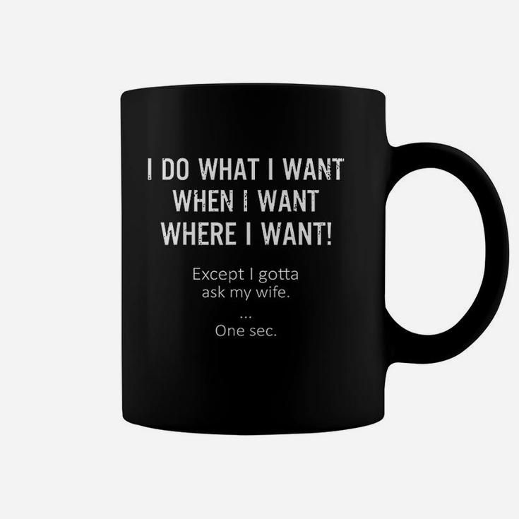 I Do What When Where I Want Except I Gotta Ask My Wife Coffee Mug