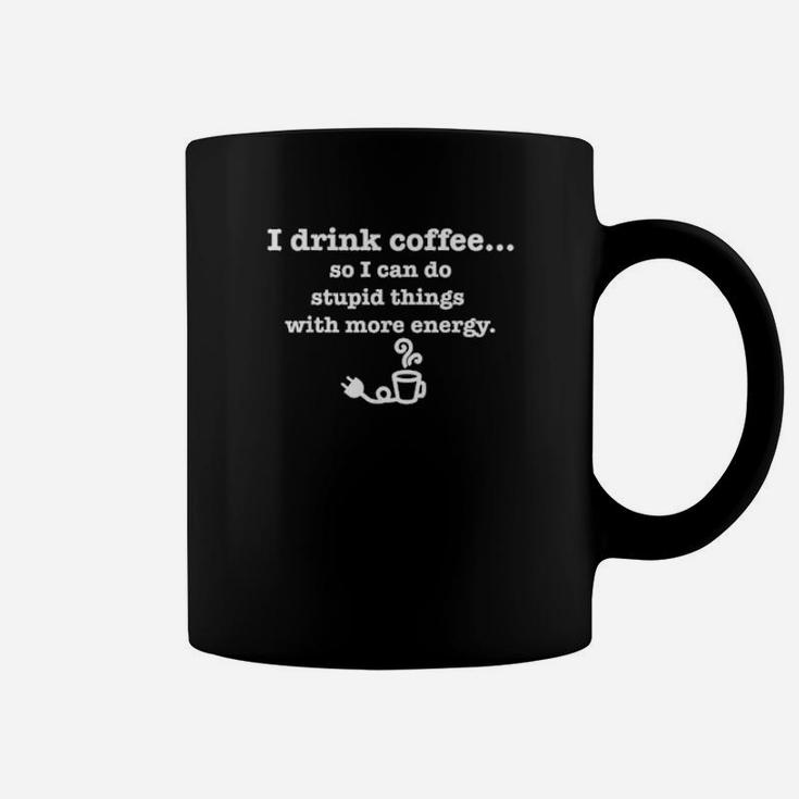 I Drink Coffee Do Stupid Things With Energy Caffeine Coffee Mug