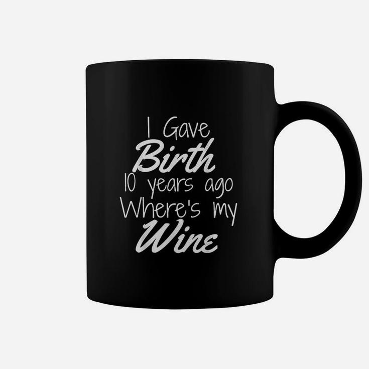 I Gave Birth 10 Years Ago Where's My Wine Coffee Mug