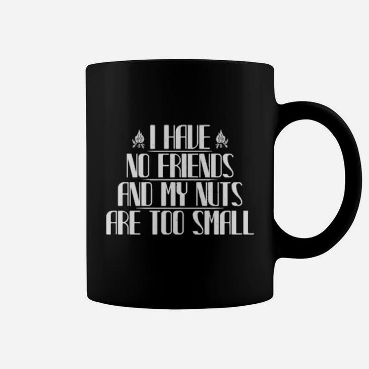 I Have No Friends And My Nuts Are Too Small Coffee Mug