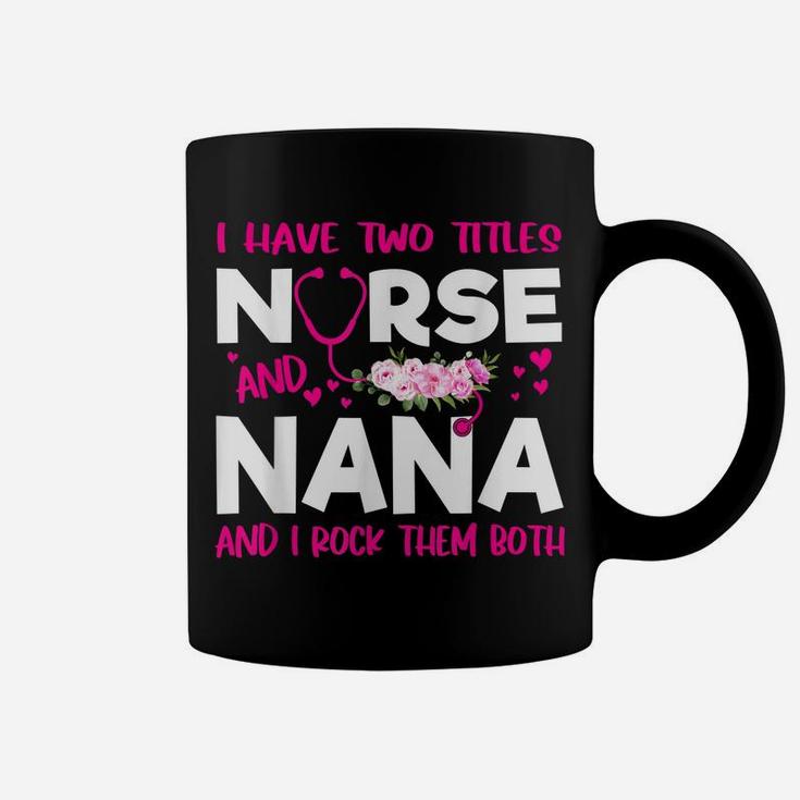 I Have Two Titles Nurse And Nana Flower Gift Women Coffee Mug