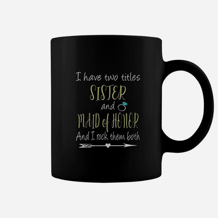 I Have Two Titles Sister And Maid Of Honor Coffee Mug