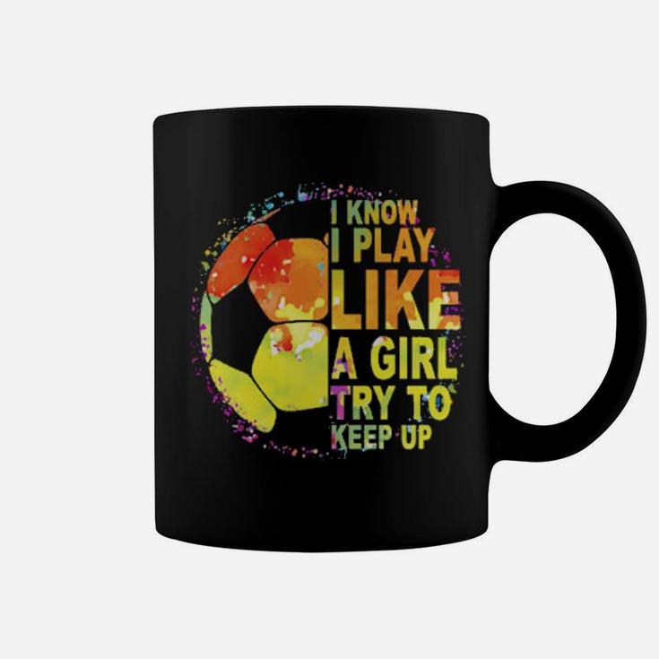 I Know I Play Like A Girl Try To Keep Up Soccer Player Coffee Mug
