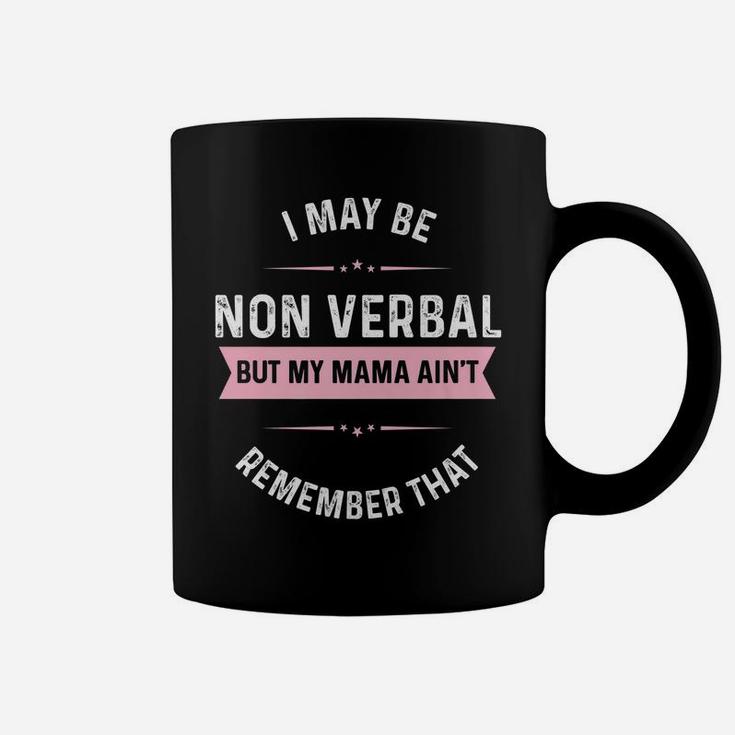 I May Be Non Verbal But My Mama Ain't Remember That Coffee Mug