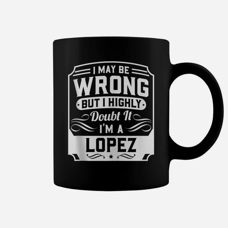I May Be Wrong But I Highly Doubt It - I'm A Lopez - Funny Coffee Mug