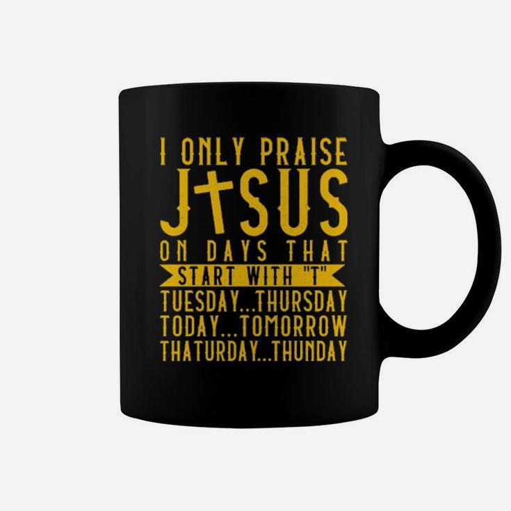 I Only Praise Jesus On Days That Start With T Tuesday Thursday Today Tomorrow Saturday Thunder Coffee Mug
