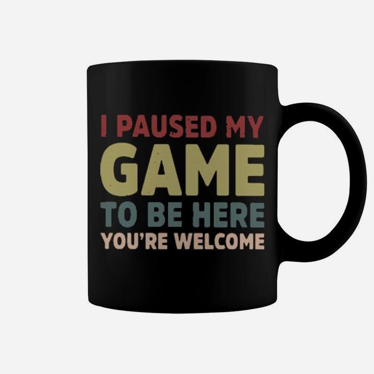 I Paused My Game To Be Here You're Welcome Coffee Mug