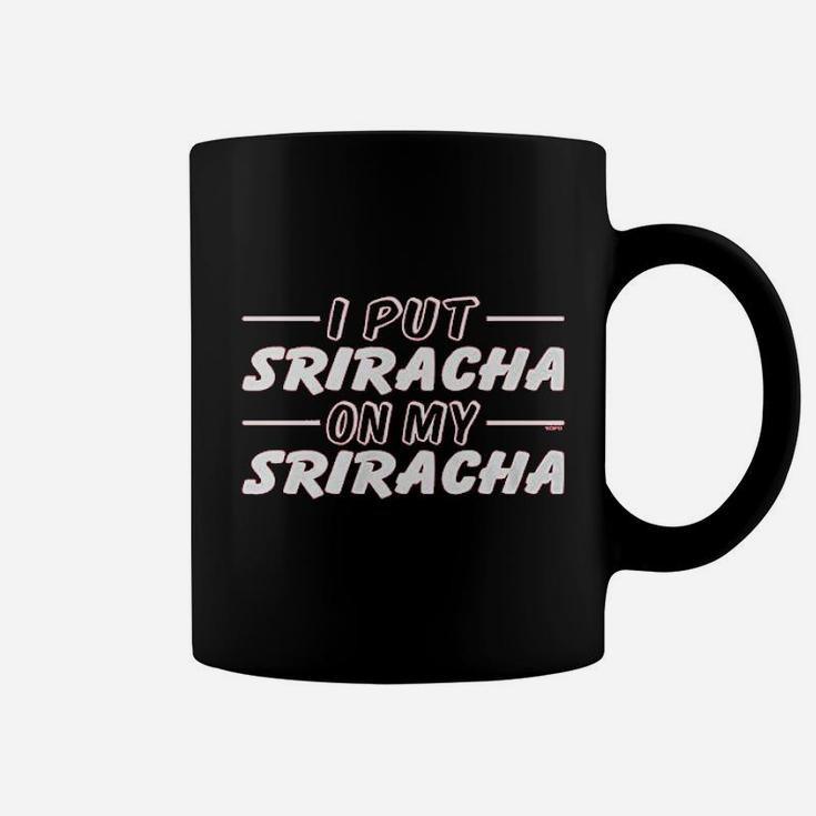I Put Sriracha On My Sriracha Coffee Mug I Put Sriracha On My Sriracha Coffee Mug