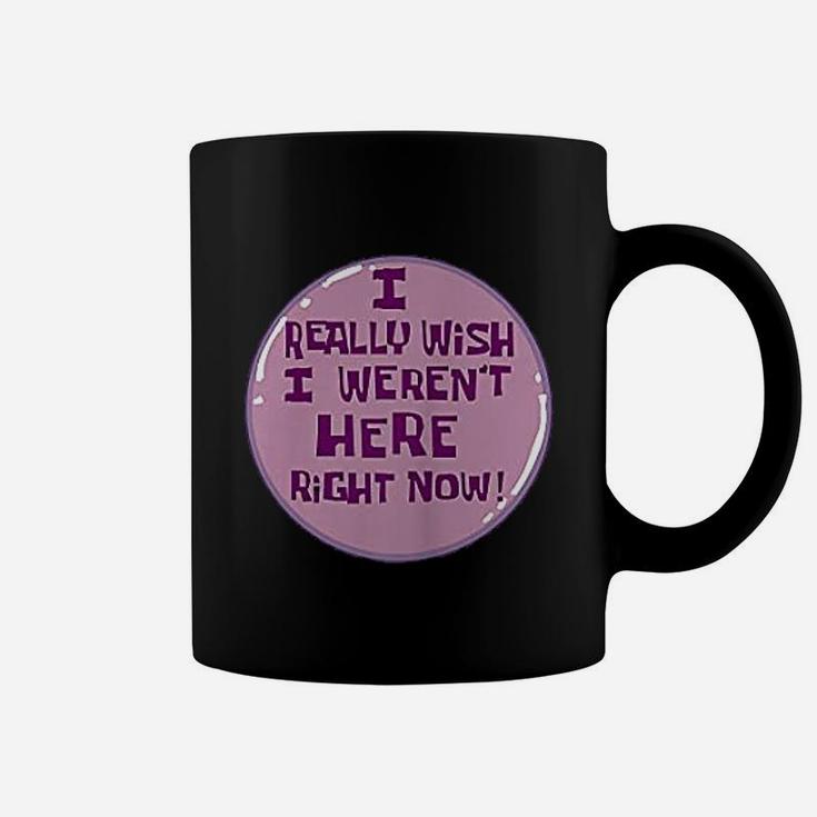 I Really Wish I Were Not Here Right Now Coffee Mug