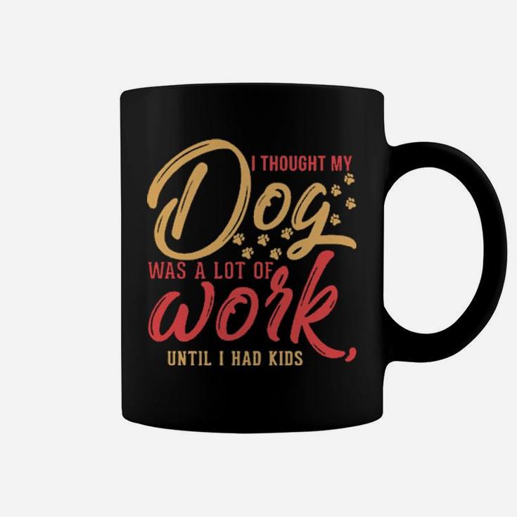 I Thought My Dog Was A Lot Of Work Until I Had Kids Coffee Mug