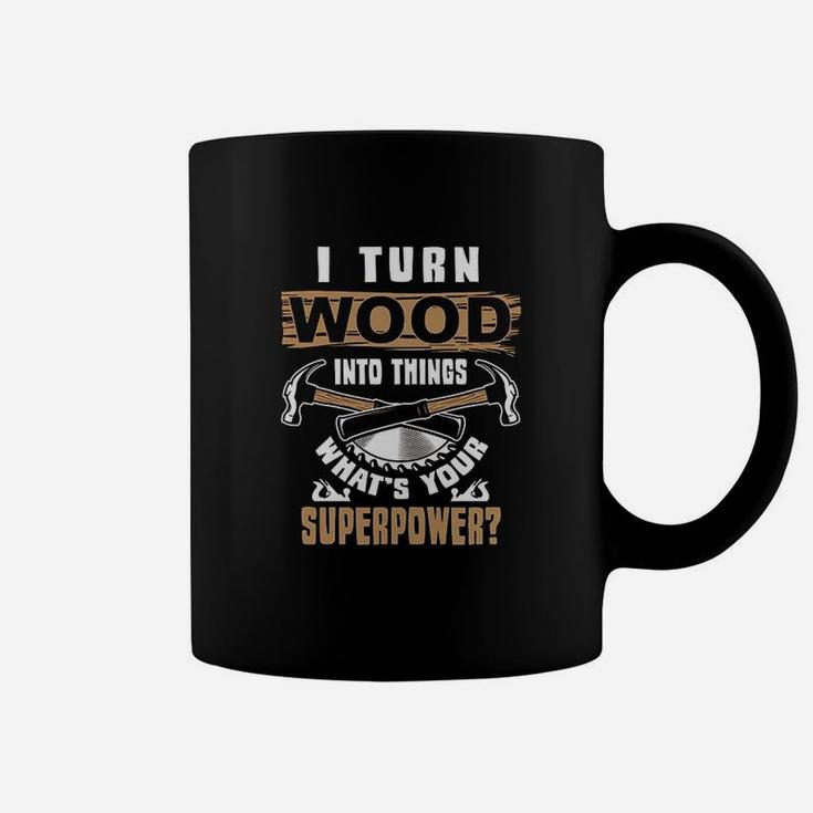 I Turn Wood Into Things What Is Your Superpower Woodworker Coffee Mug