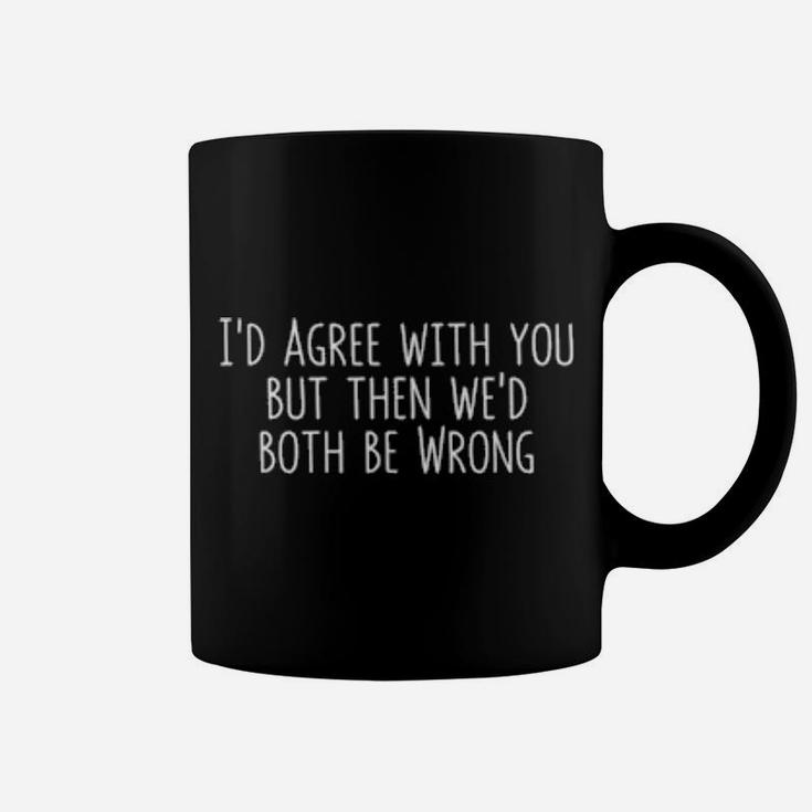 I'd Agree With You But Then We'd Both Be Wrong Coffee Mug