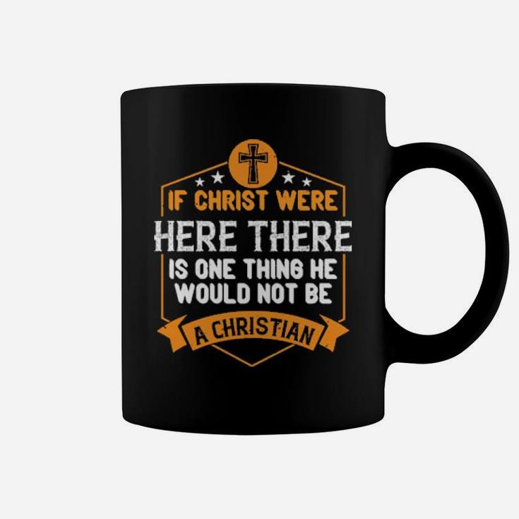 If Christ Were Here There Is One Thing He Would Not Be A Christian Shirt Coffee Mug