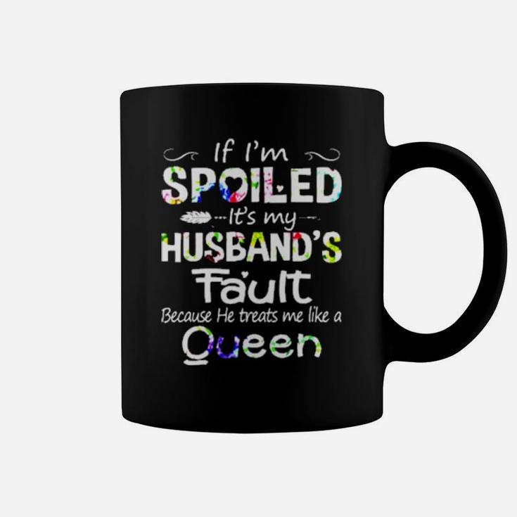 If I Am Spoiled It Is My Husband's Fault Because He Treats Me Like A Queen Coffee Mug