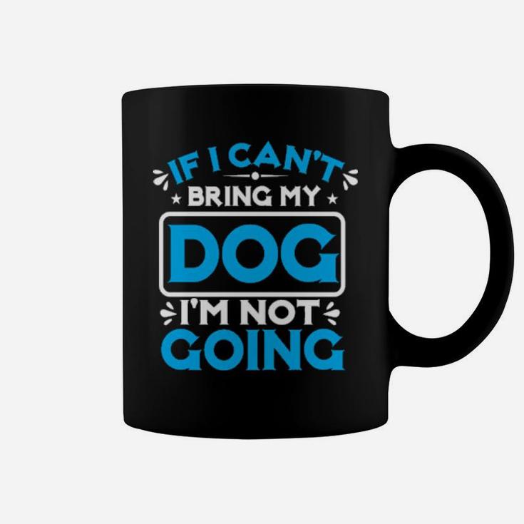 If I Cant Bring My Dog I'm Not Going Coffee Mug