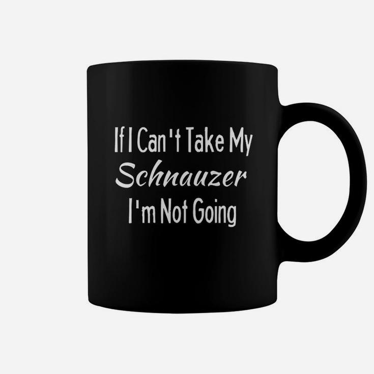 If I Cant Take My Schnauzer Funny Pet Dogs Coffee Mug