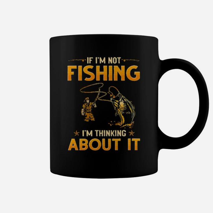 If I'm Not Fishing I'm Thinking About It Coffee Mug