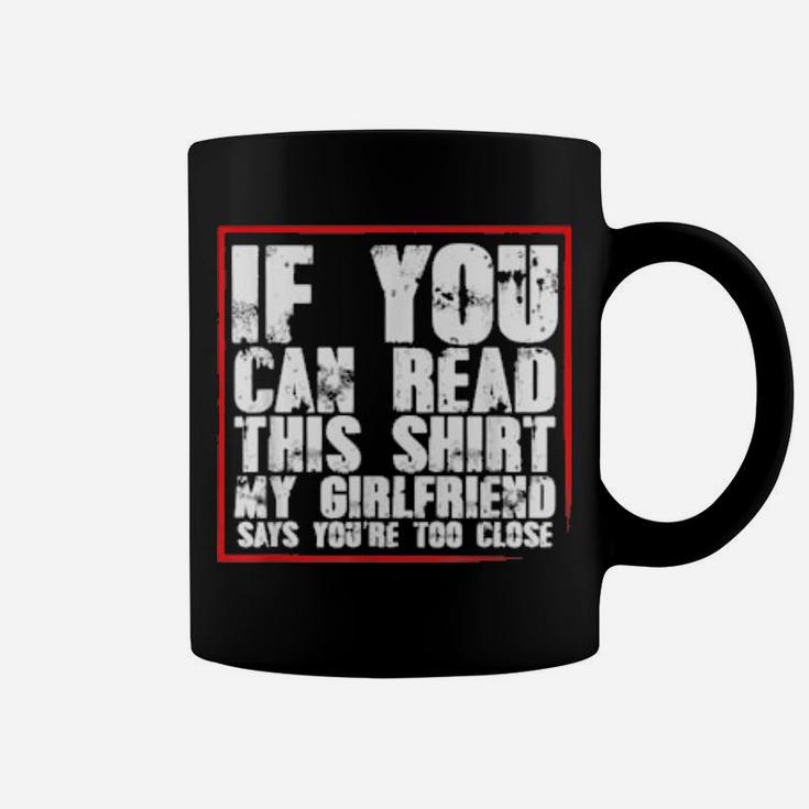 If You Can Read This My Girlfriend Says You Are Too Close Coffee Mug