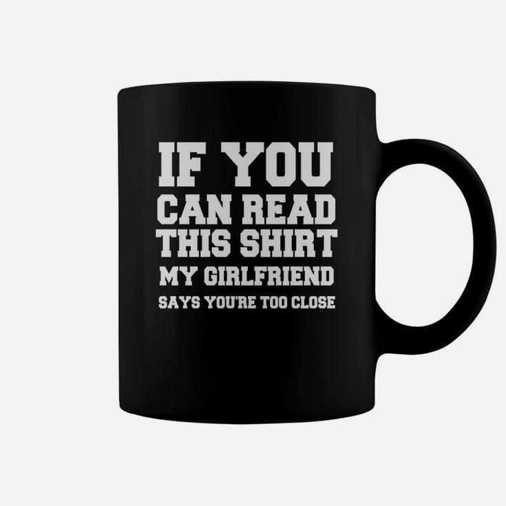 If You Can Read This Shirt My Girlfiend Says You Are Too Close Valentine Gift Happy Valentines Day Coffee Mug