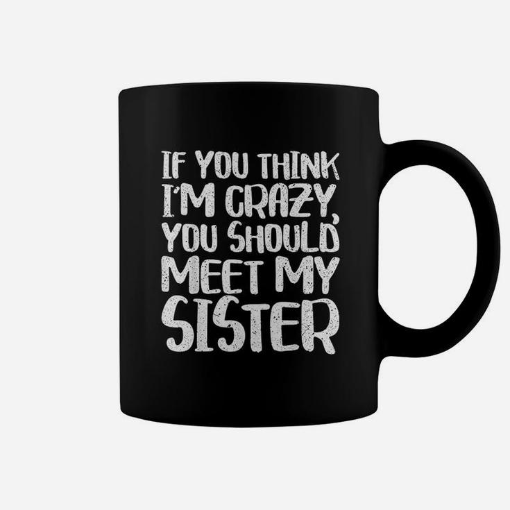 If You Think I Am Crazy You Should Meet My Sister Coffee Mug
