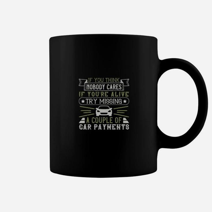 If You Think Nobody Cares If Youre Alive Try Missing A Couple Of Car Payments Coffee Mug