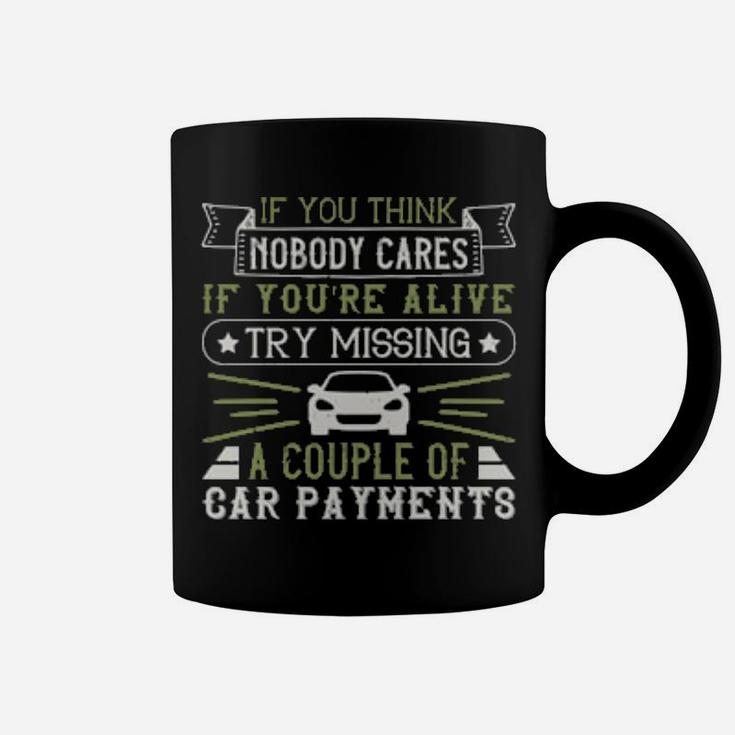 If You Think Nobody Cares If Youre Alive Try Missing A Couple Of Car Payments Coffee Mug