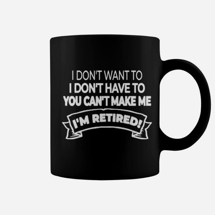 Im Retired I Dont Want Or Have To And You Cant Make Me Coffee Mug