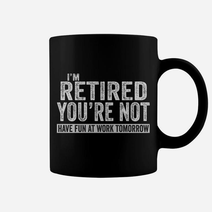 I'm Retired You're Not Have Fun At Work Tomorrow Coffee Mug