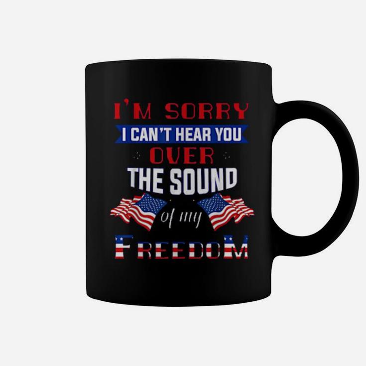 I'm Sorry I Cant Hear You Over The Sound Of Me Freedom Coffee Mug