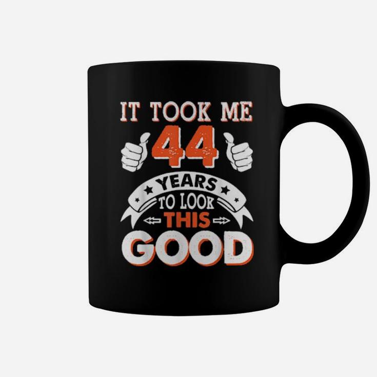 It Took Me 44 Years Old To Look This Good Happy My Birthday Coffee Mug