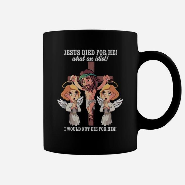 Jesus Died For Me What An Idiot I Would Not Die For Him Meme Coffee Mug