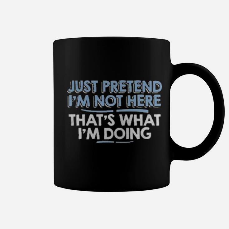Just Pretend I'm Not Here That's What I'm Doing Coffee Mug
