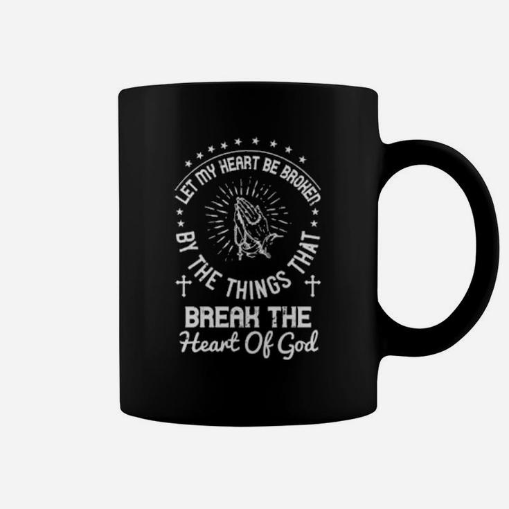 Let My Heart Be Broken By The Things That Break The Heart Of God Coffee Mug