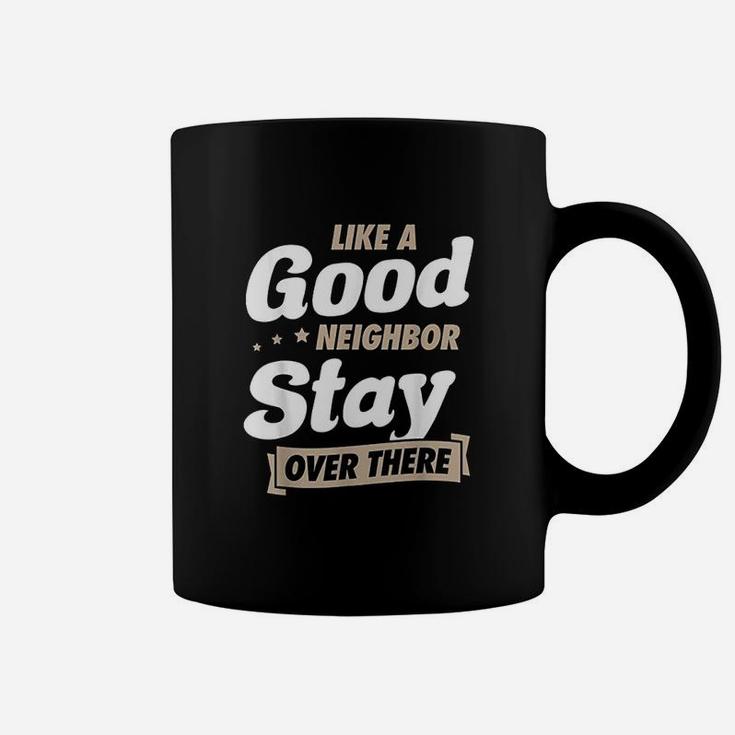 Like A Good Neighbor Stay Over There Funny Unique Antisocial Coffee Mug