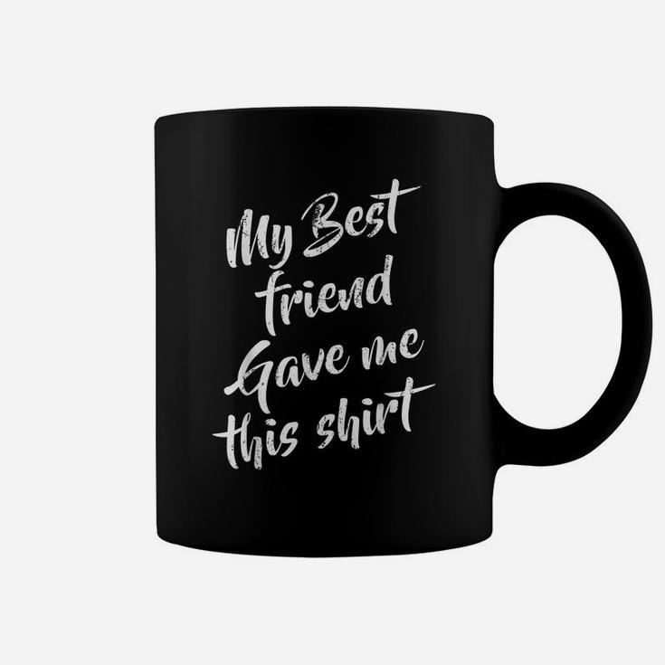 My Best Friend Gave Me This Funny Humor Sarcastic Friendship Coffee Mug