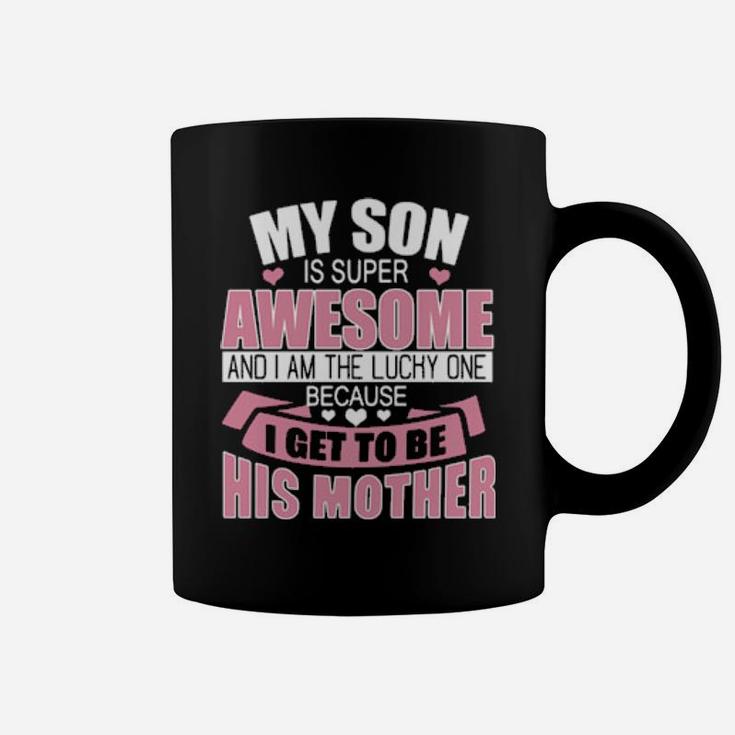 My Son Is Super Awesome And I Am The Lucky One Because I Get To Be His Mother Coffee Mug