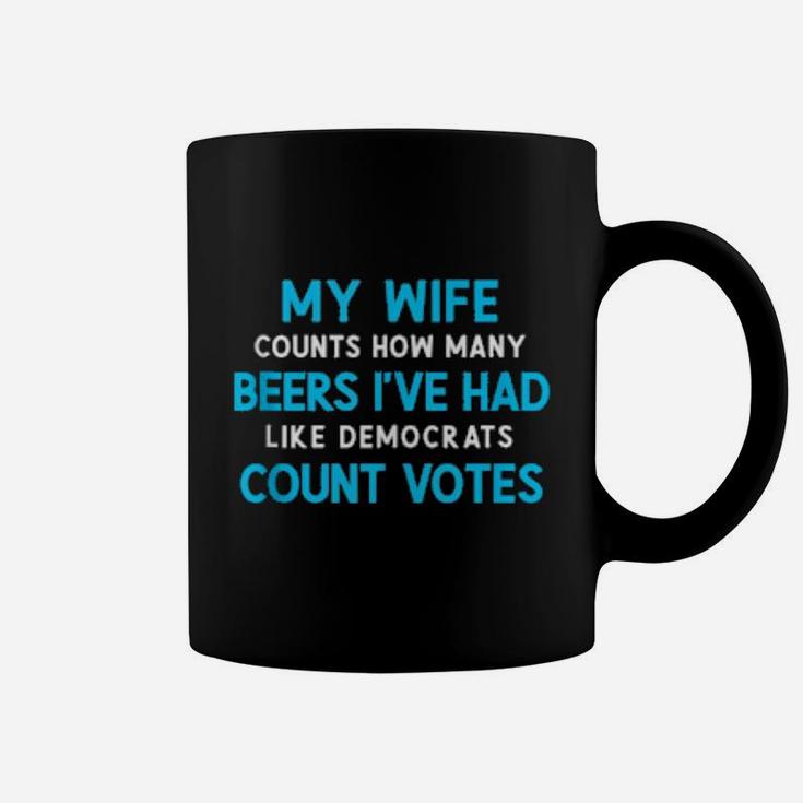 My Wife Counts Beers I've Had Like Democrats Count Votes Coffee Mug