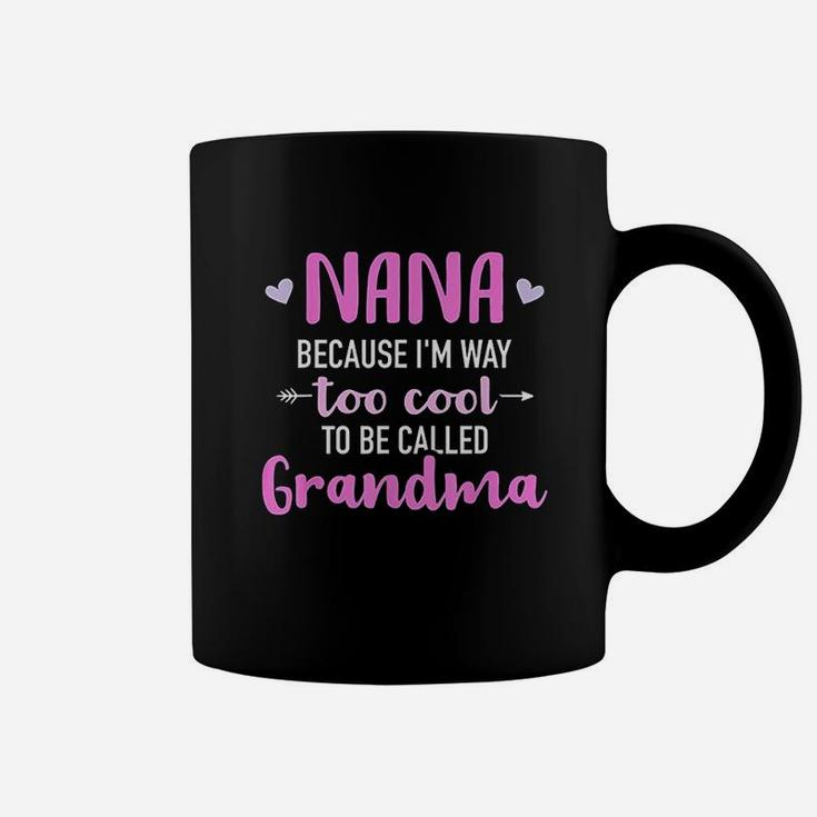 Nana Because I Am Way Too Cool To Be Called Grandma Coffee Mug