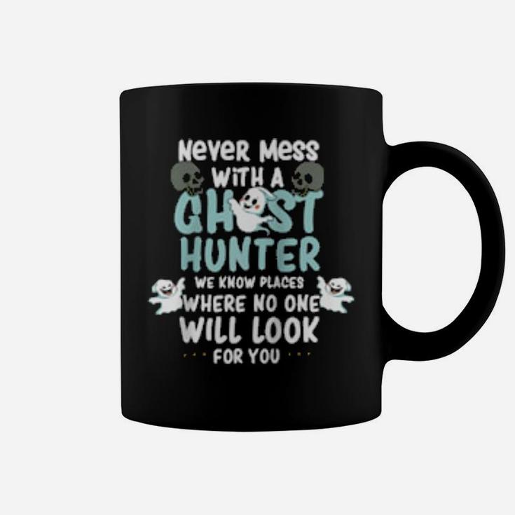 Never Mess With A Ghost Hunter We Know Places Where No One Coffee Mug