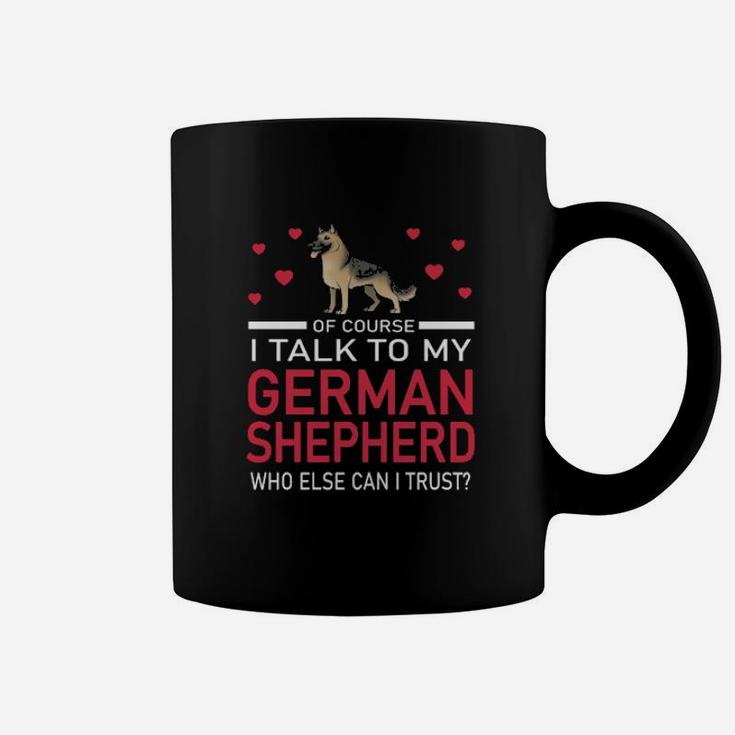 Of Course I Talk To My German Shepherd Who Else Can I Trust Coffee Mug