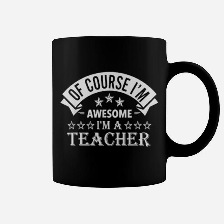 Of Course I'm Awesome I'm A Teacher Coffee Mug
