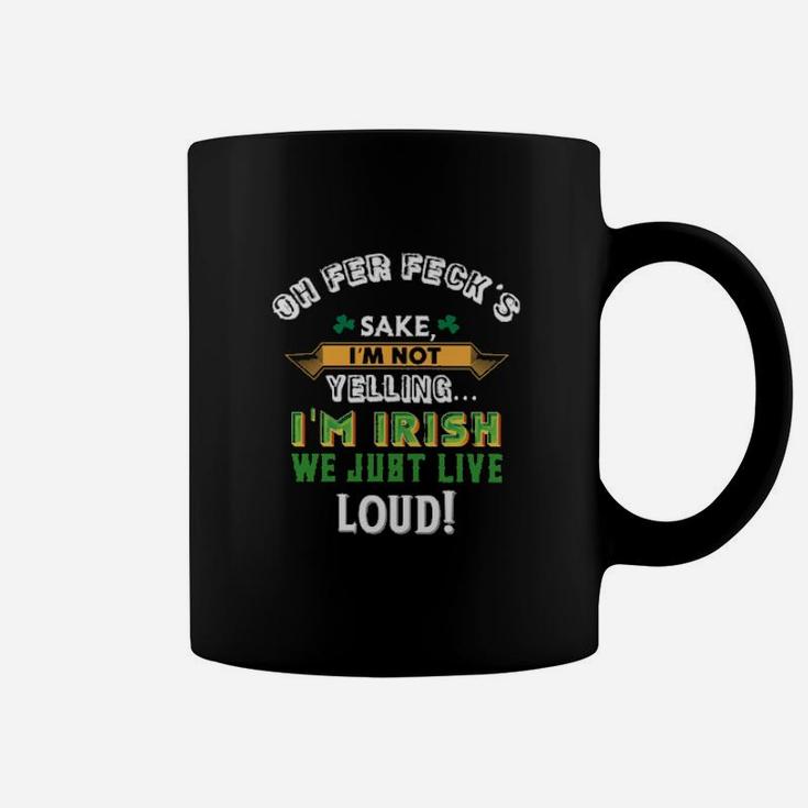 Oh Fer Fecks Sake Im Not Yelling Im Irish We Just Live Loud Coffee Mug