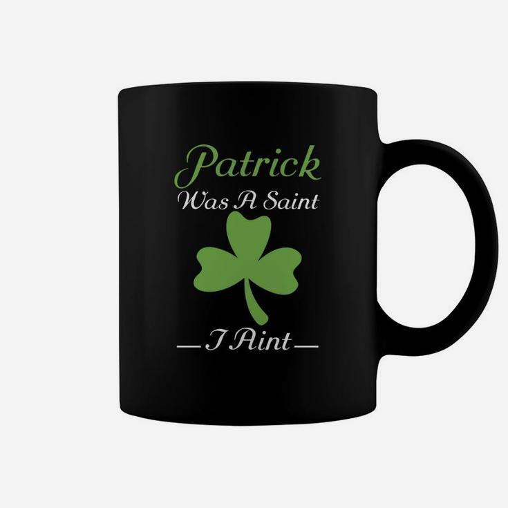 Patrick Was A Saint I Aint St Patricks Day Funny Coffee Mug