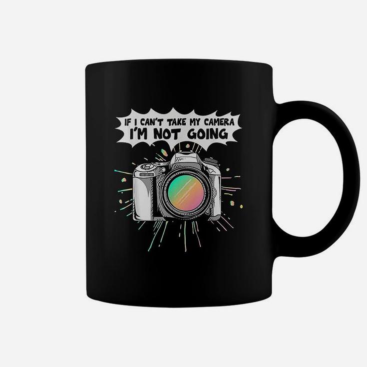 Photographers If I Can Not Take My Camera I Am Not Going Coffee Mug